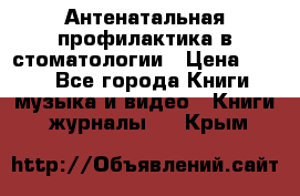 Антенатальная профилактика в стоматологии › Цена ­ 298 - Все города Книги, музыка и видео » Книги, журналы   . Крым